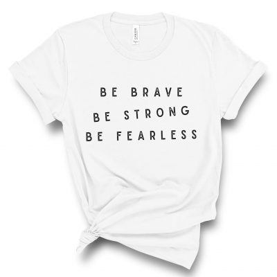 Be Brave | Be Strong | Be Fearless Shirt